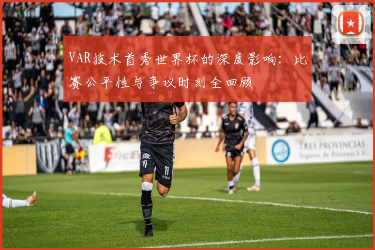 VAR技术首秀世界杯的深度影响:比赛公平性与争议时刻全回顾
