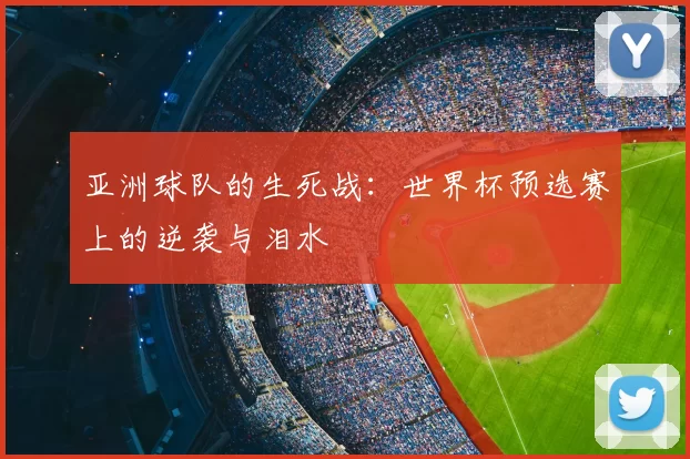 亚洲球队的生死战:世界杯预选赛上的逆袭与泪水
