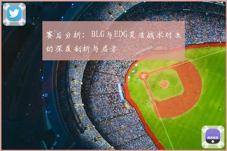 赛后分析：BLG与EDG灵活战术对决的深度剖析与启示