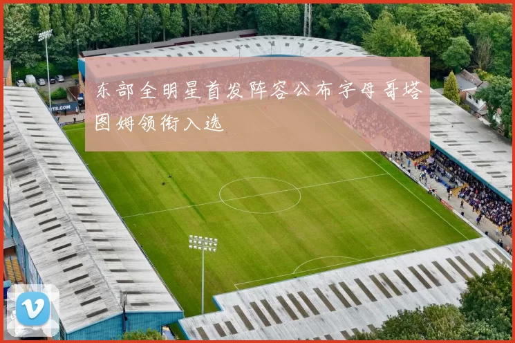 东部全明星首发阵容公布字母哥塔图姆领衔入选