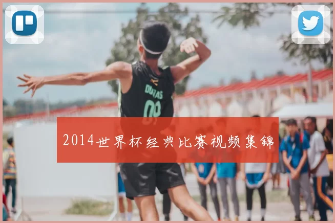 2014世界杯经典比赛视频集锦