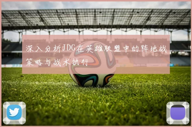 深入分析JDG在英雄联盟中的阵地战策略与战术执行