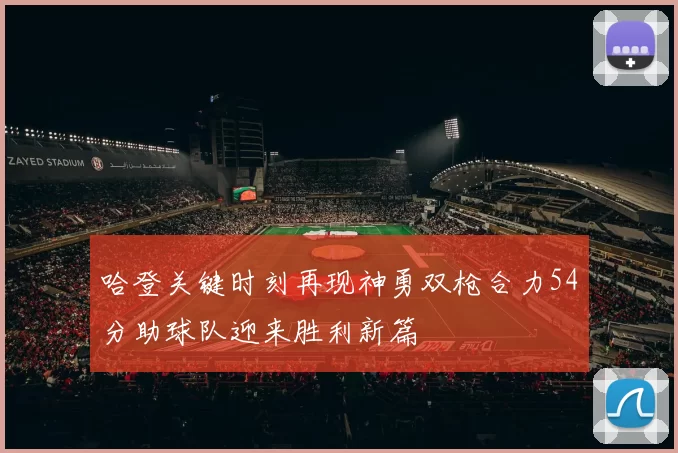 哈登关键时刻再现神勇双枪合力54分助球队迎来胜利新篇