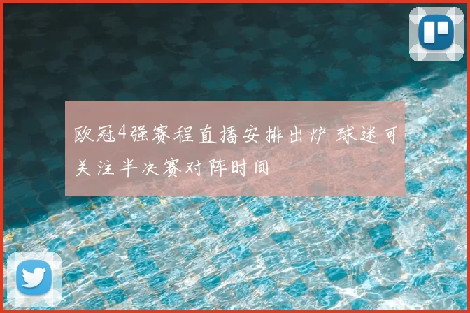 欧冠4强赛程直播安排出炉 球迷可关注半决赛对阵时间