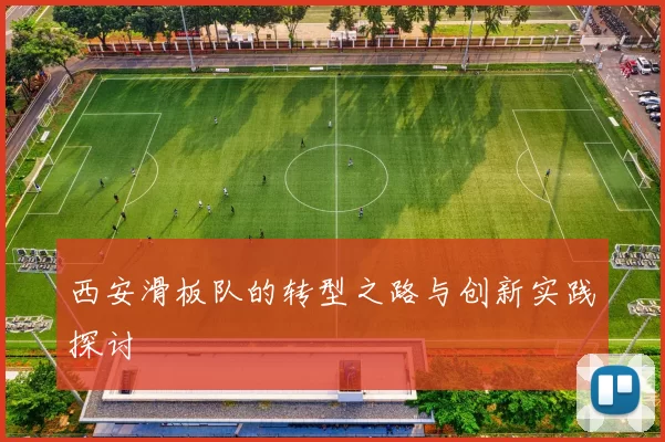 西安滑板队的转型之路与创新实践探讨