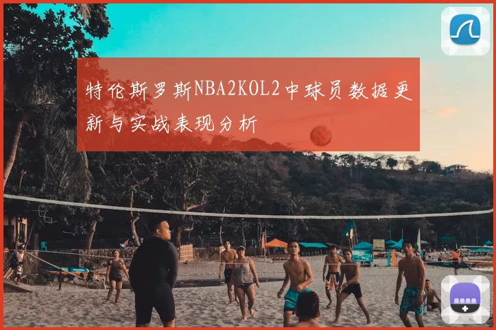 特伦斯罗斯NBA2KOL2中球员数据更新与实战表现分析