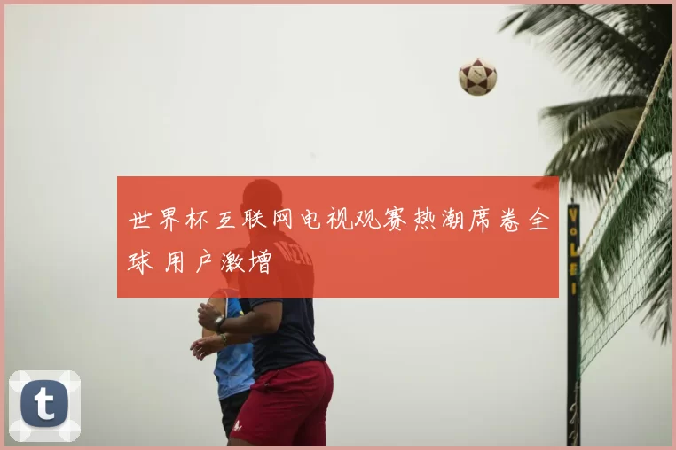 世界杯互联网电视观赛热潮席卷全球 用户激增