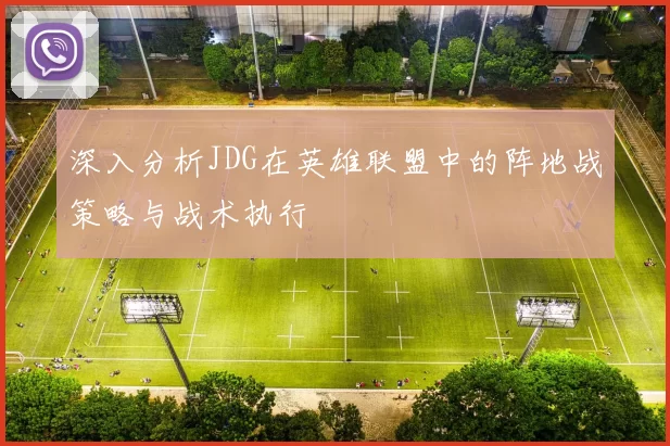 深入分析JDG在英雄联盟中的阵地战策略与战术执行