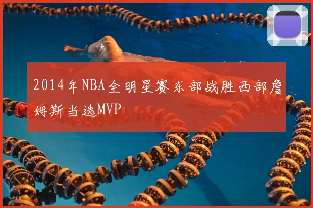 2014年NBA全明星赛东部战胜西部詹姆斯当选MVP