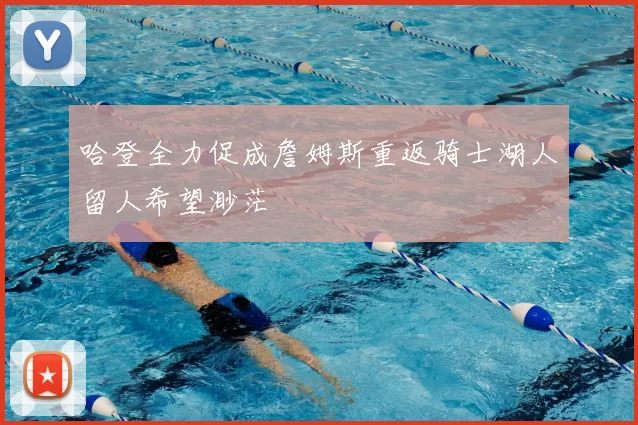 哈登全力促成詹姆斯重返骑士湖人留人希望渺茫