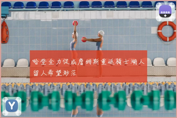 哈登全力促成詹姆斯重返骑士湖人留人希望渺茫
