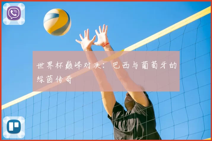 世界杯巅峰对决：巴西与葡萄牙的绿茵传奇