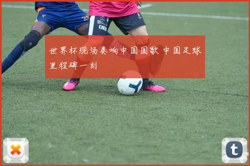 世界杯现场奏响中国国歌 中国足球里程碑一刻