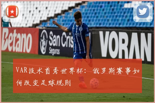 VAR技术首秀世界杯:俄罗斯赛事如何改变足球规则