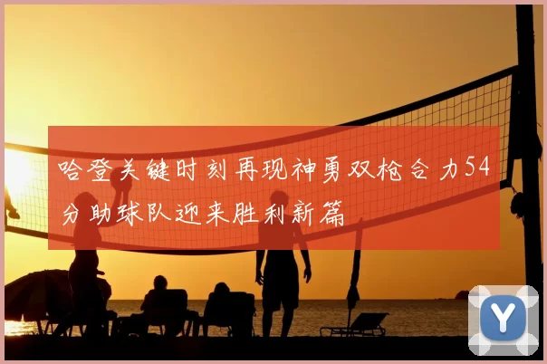 哈登关键时刻再现神勇双枪合力54分助球队迎来胜利新篇