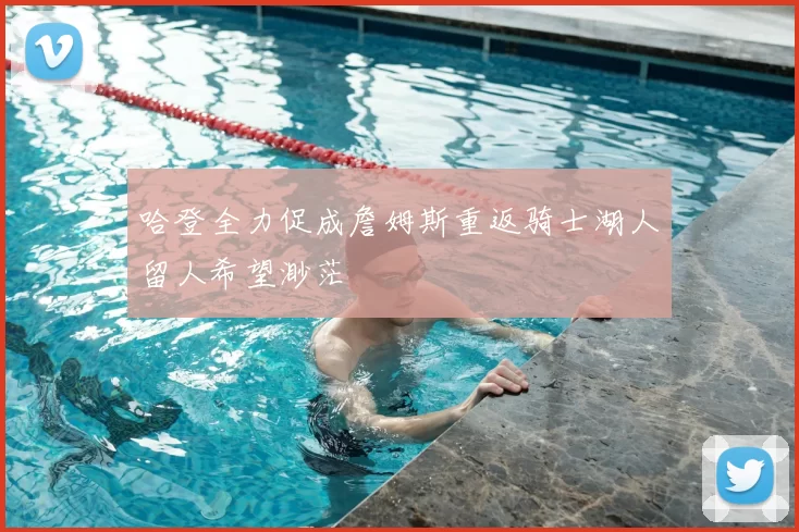 哈登全力促成詹姆斯重返骑士湖人留人希望渺茫
