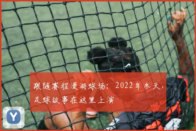 跟随赛程漫游球场:2022年冬天,足球故事在这里上演