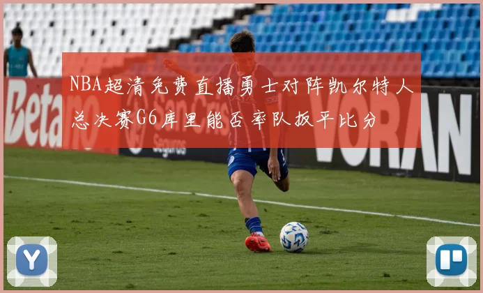 NBA超清免费直播勇士对阵凯尔特人总决赛G6库里能否率队扳平比分
