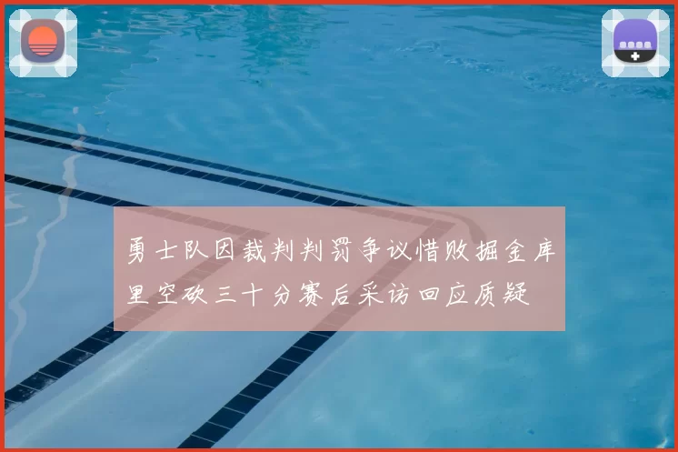 勇士队因裁判判罚争议惜败掘金库里空砍三十分赛后采访回应质疑