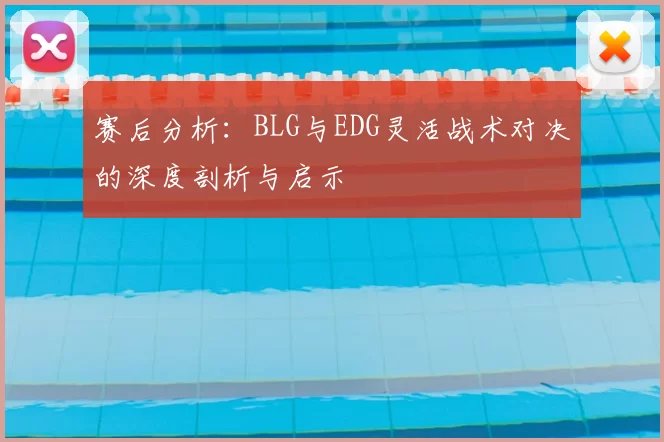 赛后分析：BLG与EDG灵活战术对决的深度剖析与启示