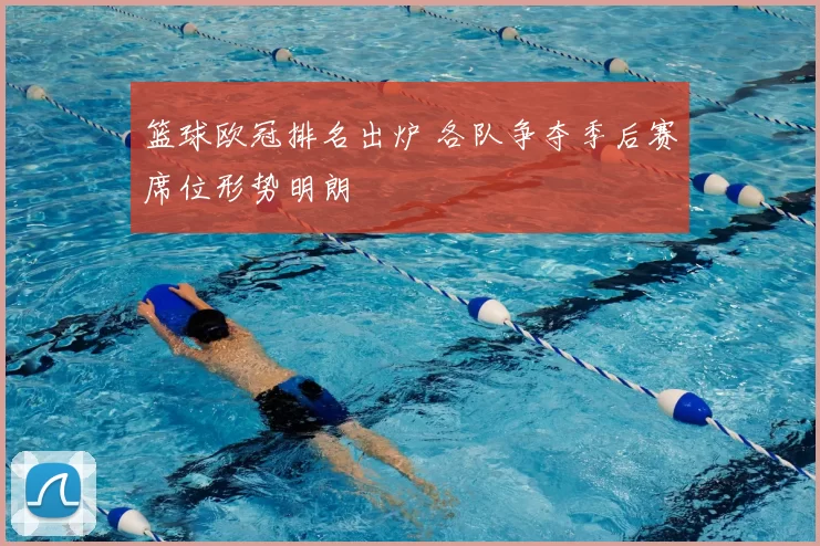 篮球欧冠排名出炉 各队争夺季后赛席位形势明朗
