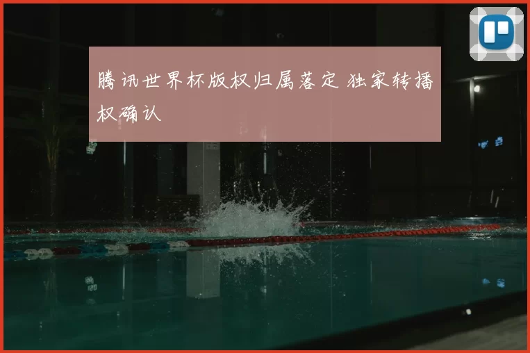 腾讯世界杯版权归属落定 独家转播权确认