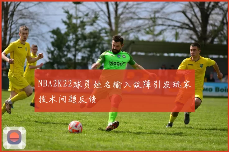 NBA2K22球员姓名输入故障引发玩家技术问题反馈