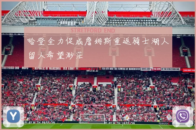 哈登全力促成詹姆斯重返骑士湖人留人希望渺茫
