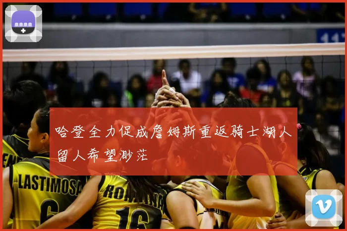 哈登全力促成詹姆斯重返骑士湖人留人希望渺茫