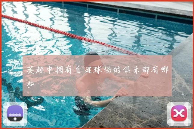 英超中拥有自建球场的俱乐部有哪些
