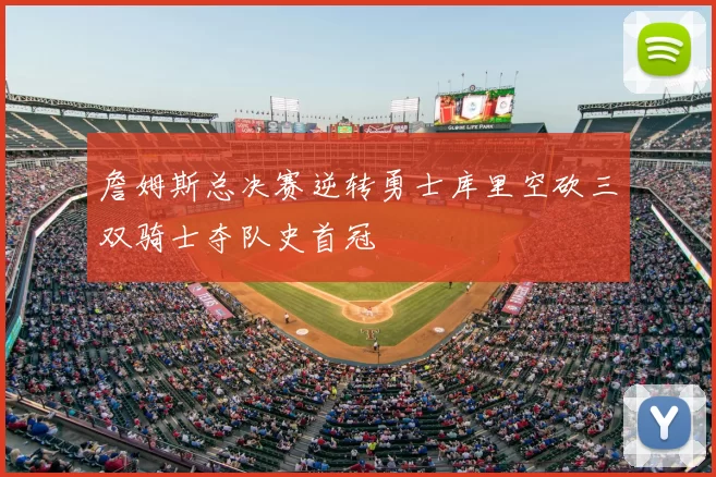 詹姆斯总决赛逆转勇士库里空砍三双骑士夺队史首冠