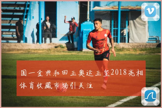 国一金典和田玉奥运玉玺2018亮相体育收藏市场引关注