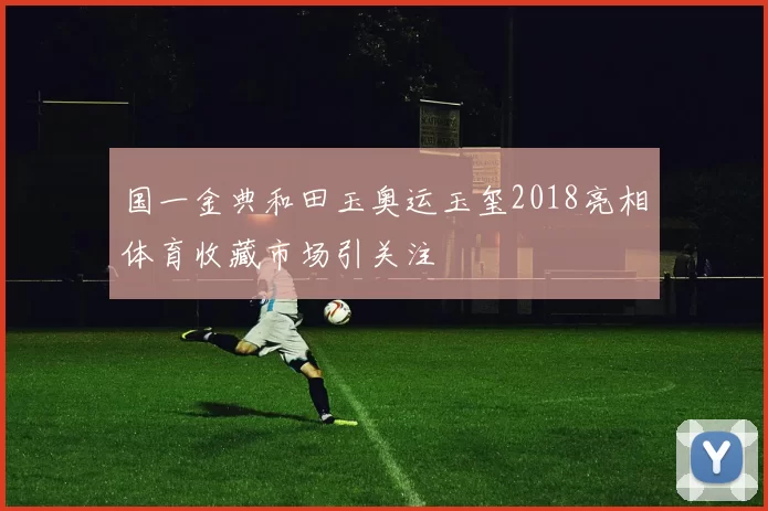 国一金典和田玉奥运玉玺2018亮相体育收藏市场引关注