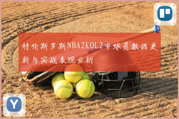 特伦斯罗斯NBA2KOL2中球员数据更新与实战表现分析