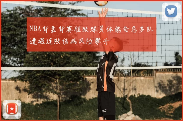 NBA背靠背赛程致球员体能告急多队遭遇连败伤病风险攀升