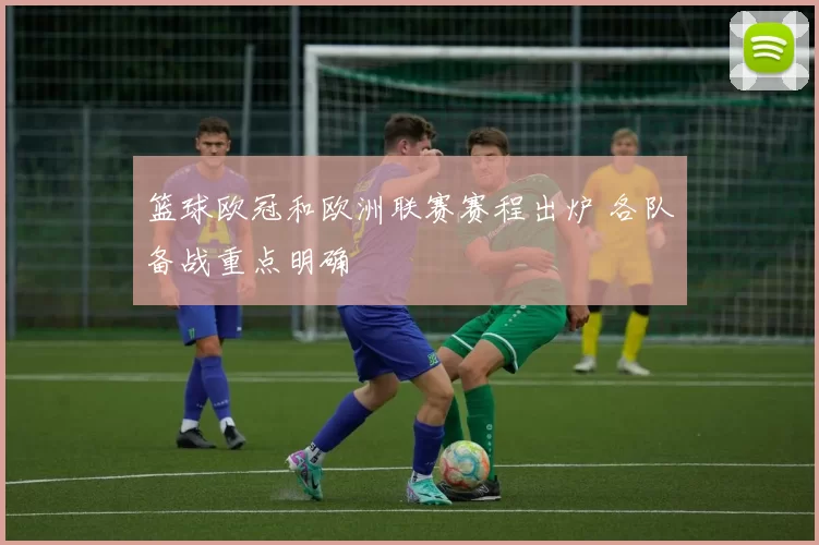 篮球欧冠和欧洲联赛赛程出炉 各队备战重点明确