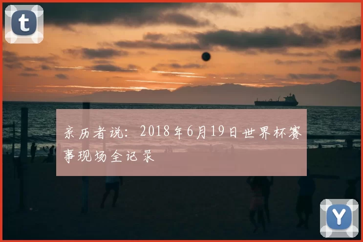 亲历者说：2018年6月19日世界杯赛事现场全记录