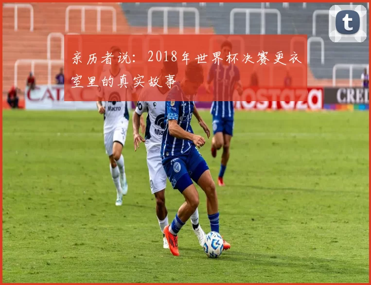 亲历者说：2018年世界杯决赛更衣室里的真实故事