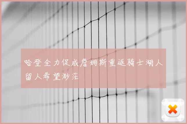 哈登全力促成詹姆斯重返骑士湖人留人希望渺茫