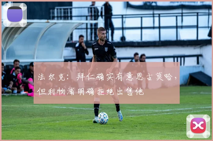 法尔克：拜仁确实有意恩古莫哈，但利物浦明确拒绝出售他