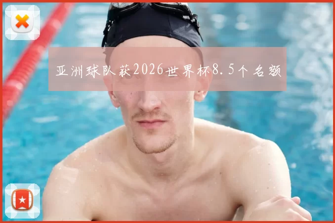 亚洲球队获2026世界杯8.5个名额