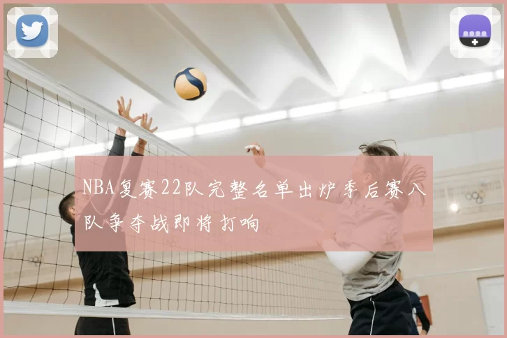 NBA复赛22队完整名单出炉季后赛八队争夺战即将打响