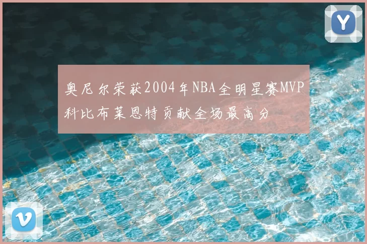 奥尼尔荣获2004年NBA全明星赛MVP科比布莱恩特贡献全场最高分