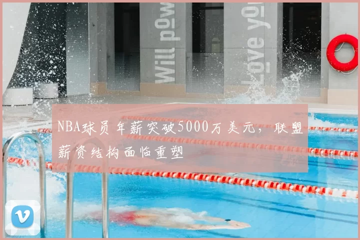 NBA球员年薪突破5000万美元,联盟薪资结构面临重塑