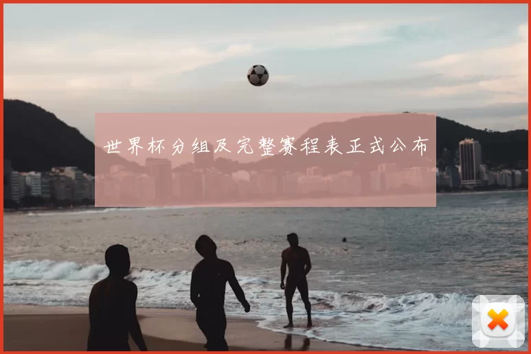 世界杯分组及完整赛程表正式公布