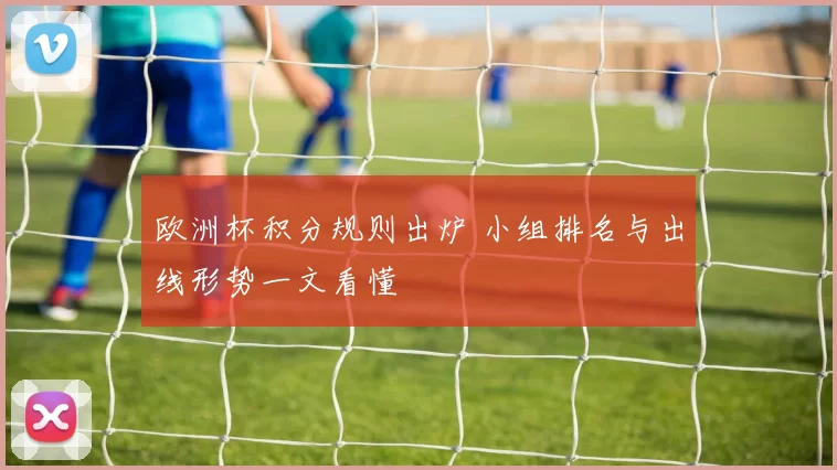 欧洲杯积分规则出炉 小组排名与出线形势一文看懂