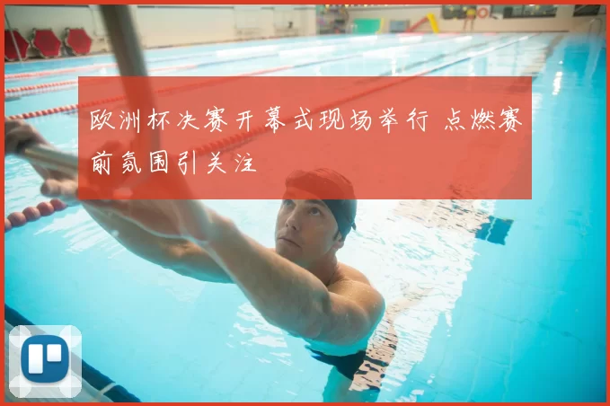 欧洲杯决赛开幕式现场举行 点燃赛前氛围引关注