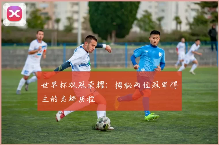 世界杯双冠荣耀:揭秘两位冠军得主的光辉历程