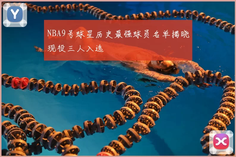 NBA9号球星历史最强球员名单揭晓现役三人入选