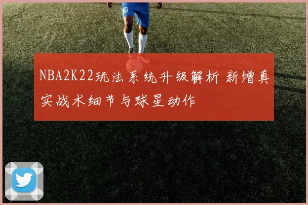 NBA2K22玩法系统升级解析 新增真实战术细节与球星动作